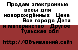 Продам электронные весы для новорождённых › Цена ­ 1 500 - Все города Дети и материнство » Другое   . Тульская обл.
